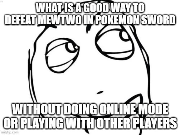Im about to face one now | WHAT IS A GOOD WAY TO DEFEAT MEWTWO IN POKEMON SWORD; WITHOUT DOING ONLINE MODE OR PLAYING WITH OTHER PLAYERS | image tagged in memes,question rage face | made w/ Imgflip meme maker
