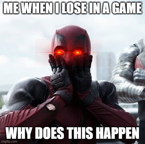 idk why | ME WHEN I LOSE IN A GAME; WHY DOES THIS HAPPEN | image tagged in memes,deadpool surprised | made w/ Imgflip meme maker