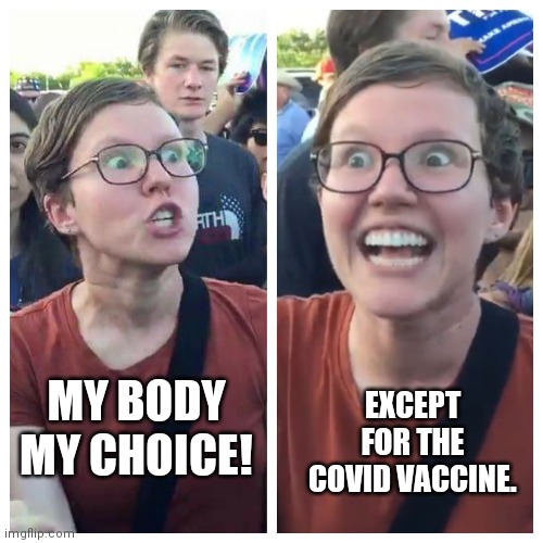 My body, my covid | EXCEPT FOR THE COVID VACCINE. MY BODY MY CHOICE! | image tagged in triggered hypocrite feminist,my body/my choice,covid-19,vaccines,anti vax | made w/ Imgflip meme maker