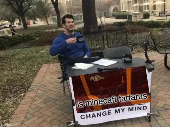 Change My Mind | is minecaft tartarus | image tagged in memes,change my mind | made w/ Imgflip meme maker