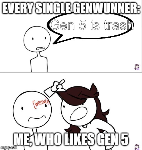 Pokemon Genwunner Meme | EVERY SINGLE GENWUNNER:; Gen 5 is trash; ME, WHO LIKES GEN 5 | image tagged in jaiden animation wrong | made w/ Imgflip meme maker