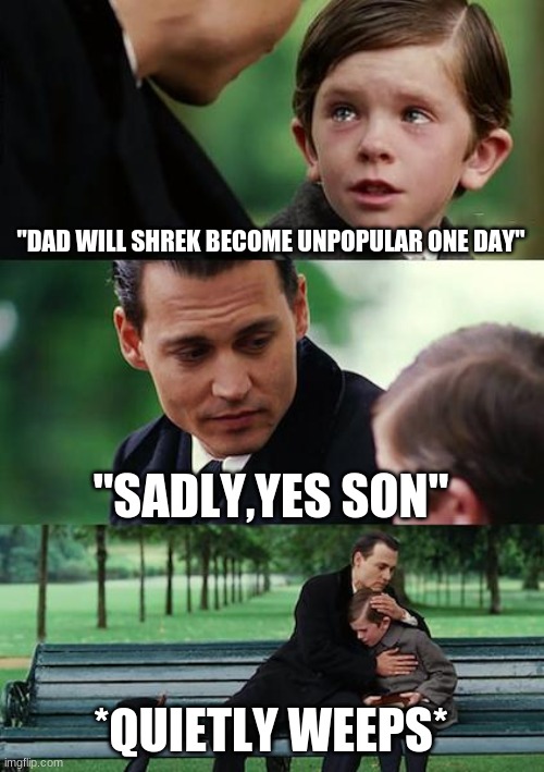 Finding Neverland | "DAD WILL SHREK BECOME UNPOPULAR ONE DAY"; "SADLY,YES SON"; *QUIETLY WEEPS* | image tagged in memes,finding neverland | made w/ Imgflip meme maker