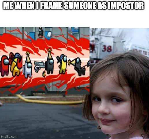 Disaster Girl Meme | ME WHEN I FRAME SOMEONE AS IMPOSTOR | image tagged in memes,disaster girl | made w/ Imgflip meme maker