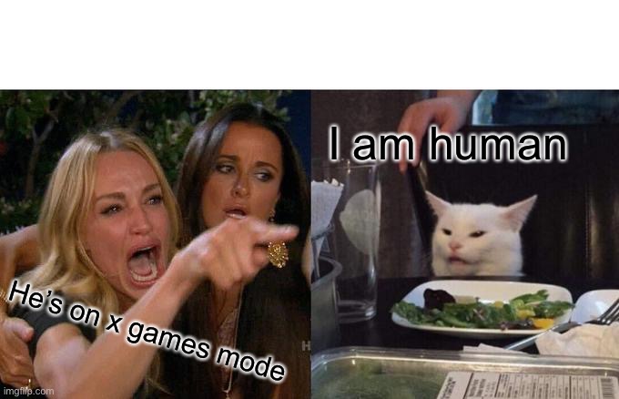 Woman Yelling At Cat | I am human; He’s on x games mode | image tagged in memes,woman yelling at cat | made w/ Imgflip meme maker