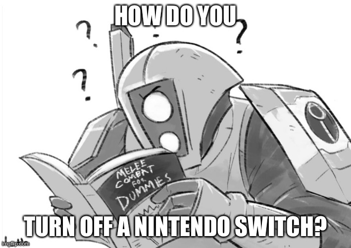 Seriously, how do you turn it off? | HOW DO YOU; TURN OFF A NINTENDO SWITCH? | image tagged in melee combat for dummies | made w/ Imgflip meme maker