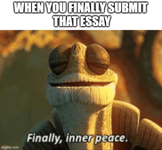 Finally, inner peace. | WHEN YOU FINALLY SUBMIT
 THAT ESSAY | image tagged in finally inner peace | made w/ Imgflip meme maker