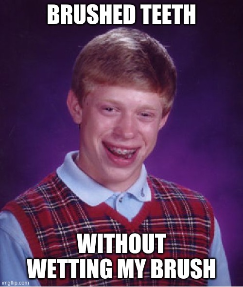 Bad Luck Brian | BRUSHED TEETH; WITHOUT WETTING MY BRUSH | image tagged in memes,bad luck brian | made w/ Imgflip meme maker