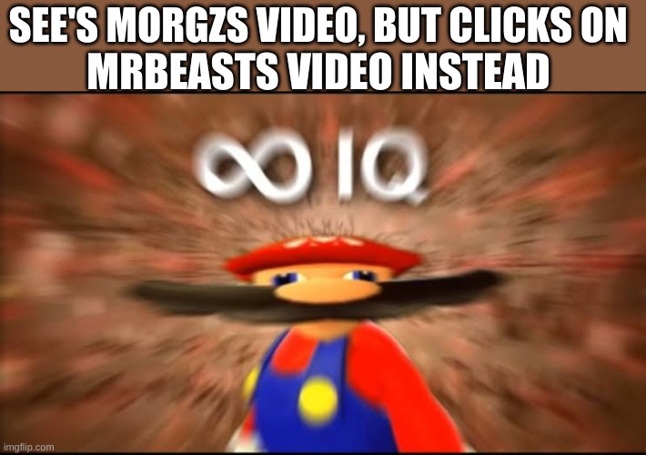 morgz sucks | SEE'S MORGZS VIDEO, BUT CLICKS ON; MRBEASTS VIDEO INSTEAD | image tagged in marios infinite iq | made w/ Imgflip meme maker