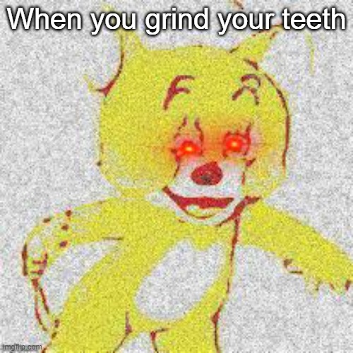 When you grind your teeth | image tagged in teeth,sad,crying | made w/ Imgflip meme maker