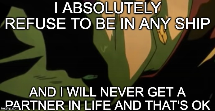 You can try but It won't work | I ABSOLUTELY REFUSE TO BE IN ANY SHIP; AND I WILL NEVER GET A PARTNER IN LIFE AND THAT'S OK | made w/ Imgflip meme maker