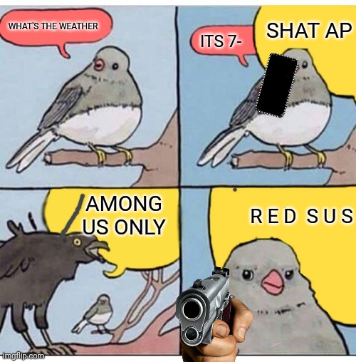 literally anyone that plays among us | SHAT AP; WHAT'S THE WEATHER; ITS 7-; AMONG US ONLY; R E D  S U S | image tagged in annoyed bird,drib deyonna | made w/ Imgflip meme maker