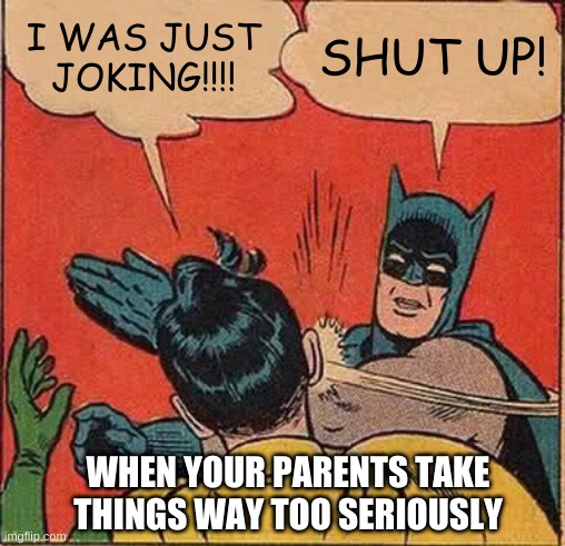 Batman Slapping Robin | I WAS JUST JOKING!!!! SHUT UP! WHEN YOUR PARENTS TAKE THINGS WAY TOO SERIOUSLY | image tagged in memes,batman slapping robin | made w/ Imgflip meme maker