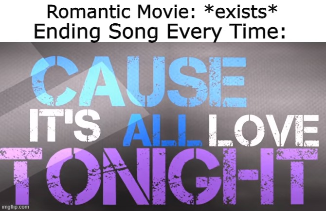 Why does this happen always??? | Romantic Movie: *exists*; Ending Song Every Time: | image tagged in memes | made w/ Imgflip meme maker