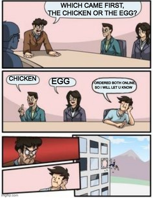 which came first? | WHICH CAME FIRST, THE CHICKEN OR THE EGG? CHICKEN; EGG; I ORDERED BOTH ONLINE, SO I WILL LET U KNOW | image tagged in man thrown out of window,chicken and egg,first,lol | made w/ Imgflip meme maker