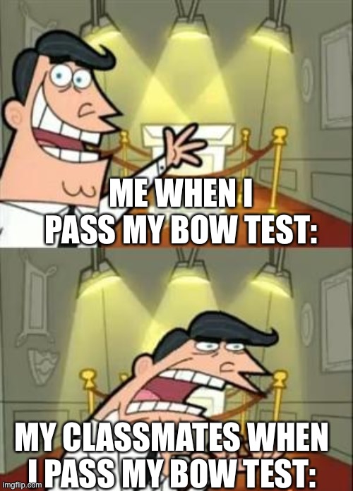 This Is Where I'd Put My Trophy If I Had One | ME WHEN I PASS MY BOW TEST:; MY CLASSMATES WHEN I PASS MY BOW TEST: | image tagged in memes,this is where i'd put my trophy if i had one | made w/ Imgflip meme maker