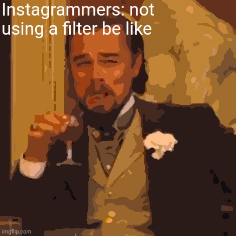 Instagrammers be like | Instagrammers: not using a filter be like | image tagged in memes,laughing leo | made w/ Imgflip meme maker