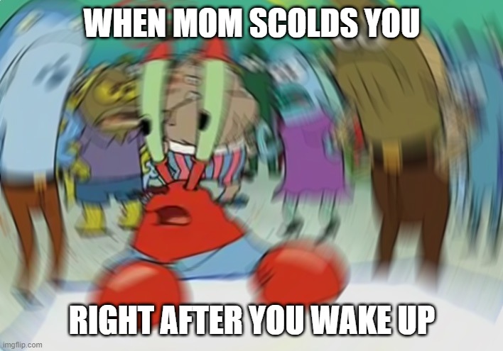 Mr Krabs Blur Meme Meme | WHEN MOM SCOLDS YOU RIGHT AFTER YOU WAKE UP | image tagged in memes,mr krabs blur meme | made w/ Imgflip meme maker