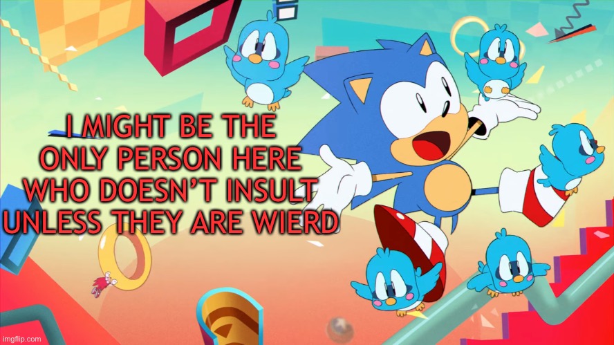 Xploded Annoucment thing | I MIGHT BE THE ONLY PERSON HERE WHO DOESN’T INSULT UNLESS THEY ARE WIERD | image tagged in xploded annoucment thing | made w/ Imgflip meme maker