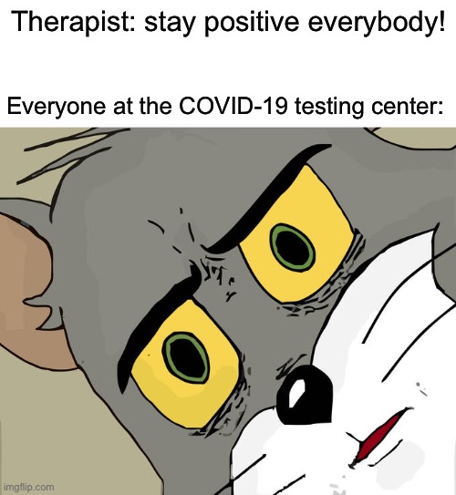 How about no | Therapist: stay positive everybody! Everyone at the COVID-19 testing center: | image tagged in blank white template,memes,unsettled tom | made w/ Imgflip meme maker