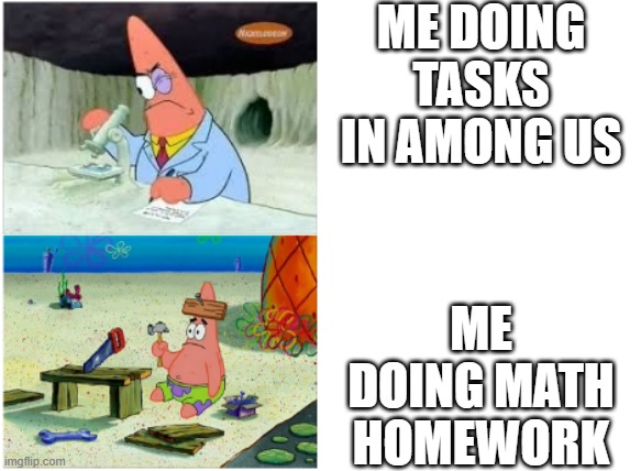 I like being a Crewmate | ME DOING TASKS IN AMONG US; ME DOING MATH HOMEWORK | image tagged in patrick smart dumb | made w/ Imgflip meme maker