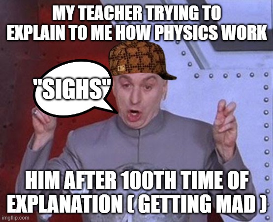 physics teacher be like | MY TEACHER TRYING TO EXPLAIN TO ME HOW PHYSICS WORK; "SIGHS"; HIM AFTER 100TH TIME OF EXPLANATION ( GETTING MAD ) | image tagged in memes,funny memes | made w/ Imgflip meme maker