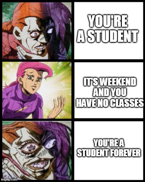 Im going to skraem | YOU'RE A STUDENT; IT'S WEEKEND AND YOU HAVE NO CLASSES; YOU'RE A STUDENT FOREVER | image tagged in jojo doppio | made w/ Imgflip meme maker