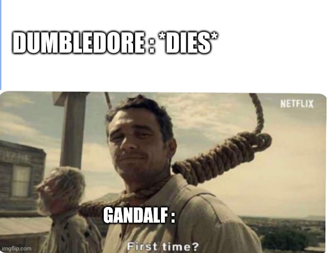 First time | DUMBLEDORE : *DIES*; GANDALF : | image tagged in first time | made w/ Imgflip meme maker