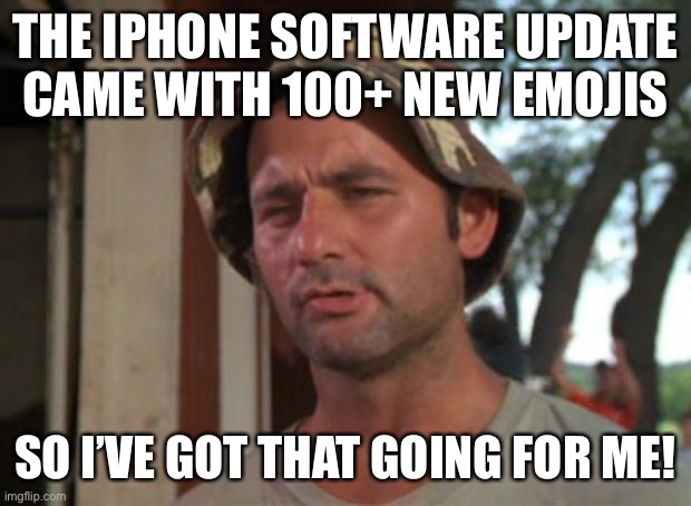 So I Got That Goin For Me Which Is Nice | THE IPHONE SOFTWARE UPDATE CAME WITH 100+ NEW EMOJIS; SO I’VE GOT THAT GOING FOR ME! | image tagged in memes,so i got that goin for me which is nice | made w/ Imgflip meme maker