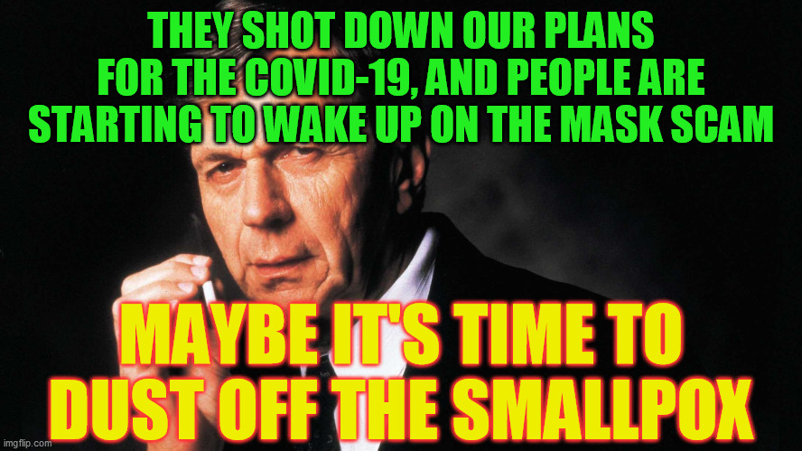 Cigarette Smoking Man | THEY SHOT DOWN OUR PLANS FOR THE COVID-19, AND PEOPLE ARE STARTING TO WAKE UP ON THE MASK SCAM MAYBE IT'S TIME TO DUST OFF THE SMALLPOX | image tagged in cigarette smoking man | made w/ Imgflip meme maker