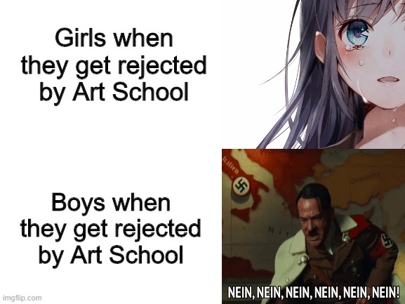 How boys and girls would react if they got rejected by art school | Girls when they get rejected by Art School; Boys when they get rejected by Art School | image tagged in memes,art,hitler,anime,manga,boys vs girls | made w/ Imgflip meme maker