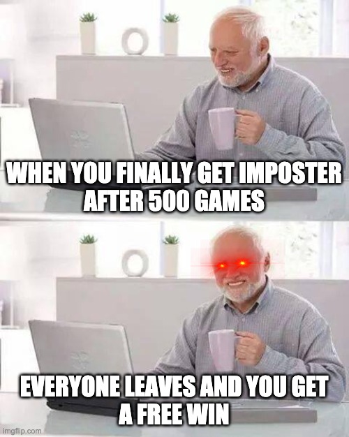 True pain | WHEN YOU FINALLY GET IMPOSTER
AFTER 500 GAMES; EVERYONE LEAVES AND YOU GET
A FREE WIN | image tagged in memes,hide the pain harold | made w/ Imgflip meme maker