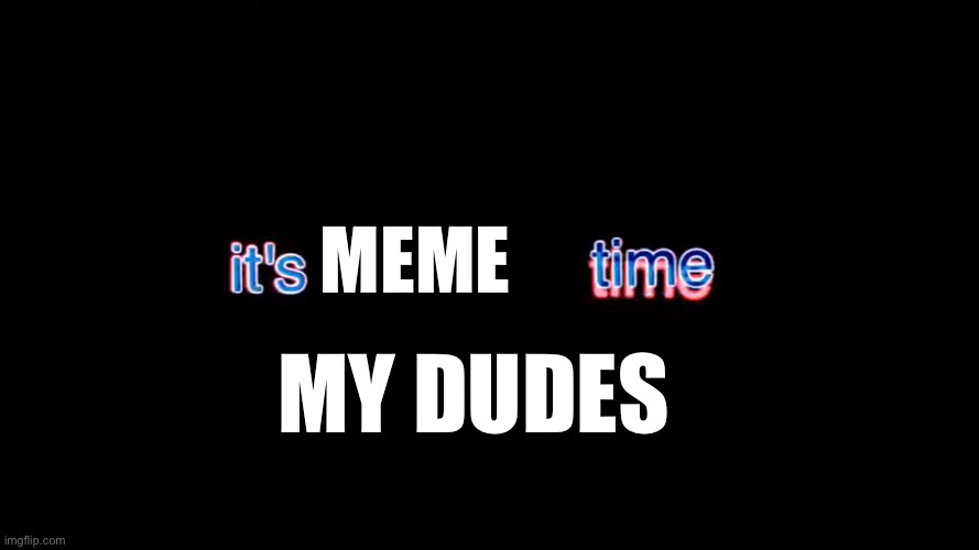 It's mammal time | MEME MY DUDES | image tagged in it's mammal time | made w/ Imgflip meme maker