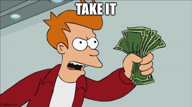 Shut Up And Take My Money Fry Meme | TAKE IT | image tagged in memes,shut up and take my money fry | made w/ Imgflip meme maker