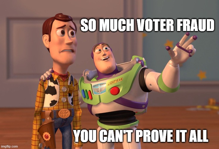 X, X Everywhere | SO MUCH VOTER FRAUD; YOU CAN'T PROVE IT ALL | image tagged in memes,x x everywhere | made w/ Imgflip meme maker