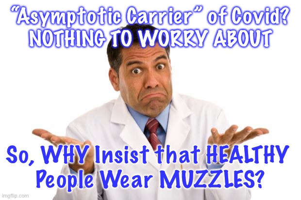 Confused doctor | “Asymptotic Carrier” of Covid? 
NOTHING TO WORRY ABOUT; So, WHY Insist that HEALTHY 
People Wear MUZZLES? | image tagged in confused doctor | made w/ Imgflip meme maker