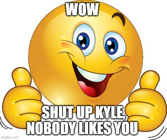 Thumbs up emoji | WOW; SHUT UP KYLE, NOBODY LIKES YOU | image tagged in thumbs up emoji | made w/ Imgflip meme maker