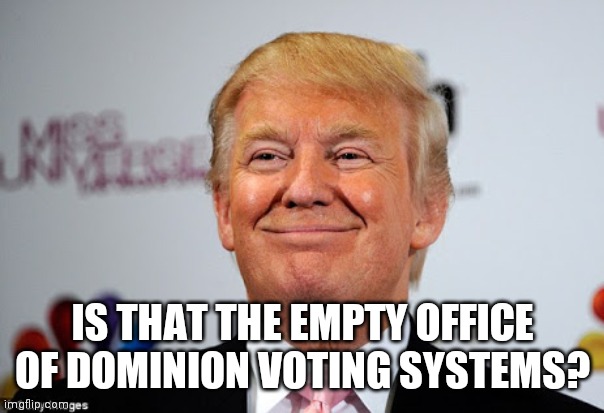 Donald trump approves | IS THAT THE EMPTY OFFICE OF DOMINION VOTING SYSTEMS? | image tagged in donald trump approves | made w/ Imgflip meme maker