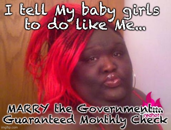 black girls |  I tell My baby girls 
to do like Me... MARRY the Government....
Guaranteed Monthly Check | image tagged in black girls | made w/ Imgflip meme maker