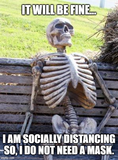 Don't Need a Mask | IT WILL BE FINE... I AM SOCIALLY DISTANCING SO, I DO NOT NEED A MASK. | image tagged in memes,waiting skeleton,social distancing | made w/ Imgflip meme maker