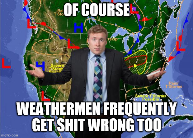 Weather Dude | OF COURSE WEATHERMEN FREQUENTLY GET SHIT WRONG TOO | image tagged in weather dude | made w/ Imgflip meme maker