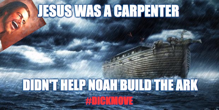 Dick move | JESUS WAS A CARPENTER; DIDN'T HELP NOAH BUILD THE ARK; #DICKMOVE | image tagged in noahs ark,jesus,dick,move,aasshole,boss | made w/ Imgflip meme maker