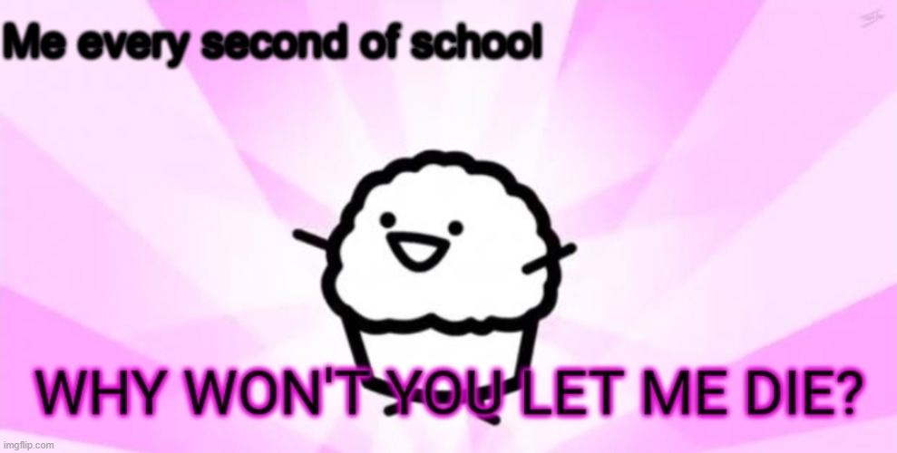 Why won't you let me die | Me every second of school | image tagged in why won't you let me die | made w/ Imgflip meme maker