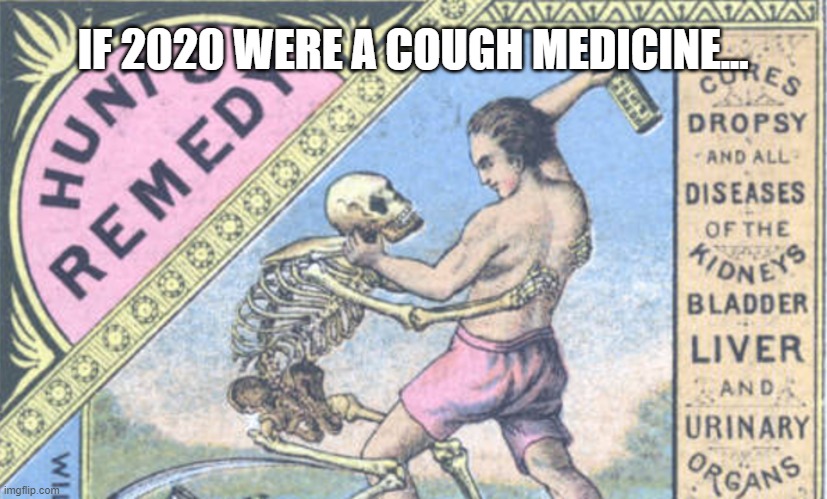 If 2020 were a cough medicine | IF 2020 WERE A COUGH MEDICINE... | image tagged in 2020 | made w/ Imgflip meme maker