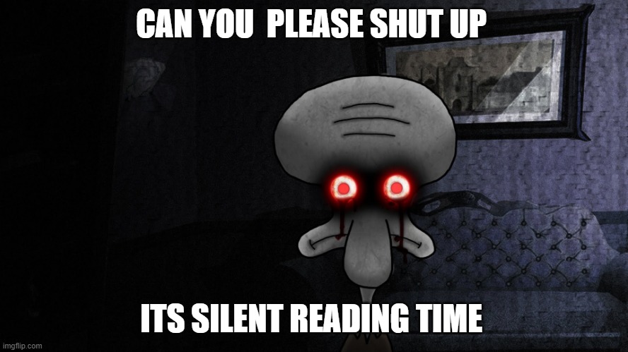 squidward suicide | CAN YOU  PLEASE SHUT UP; ITS SILENT READING TIME | image tagged in squidward suicide,silent reading time | made w/ Imgflip meme maker