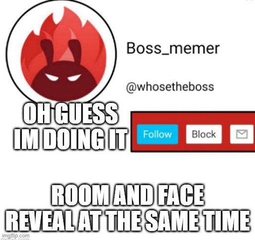 Boss-memer's announcementtemplate | OH GUESS IM DOING IT; ROOM AND FACE REVEAL AT THE SAME TIME | image tagged in boss-memer's announcementtemplate | made w/ Imgflip meme maker