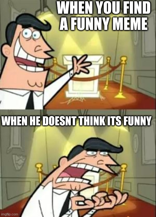 This Is Where I'd Put My Trophy If I Had One Meme | WHEN YOU FIND A FUNNY MEME; WHEN HE DOESNT THINK ITS FUNNY | image tagged in memes,this is where i'd put my trophy if i had one | made w/ Imgflip meme maker