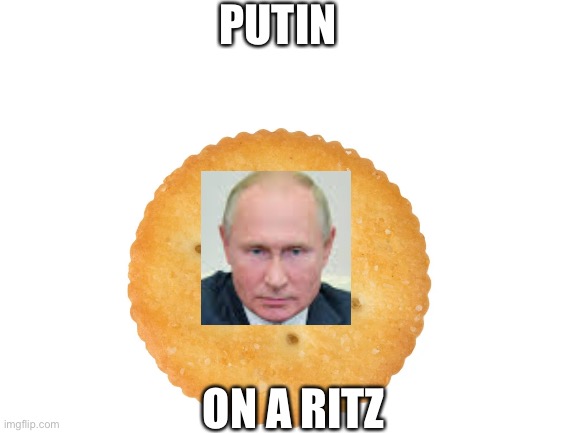putin on a ritz | PUTIN; ON A RITZ | image tagged in vladimir putin | made w/ Imgflip meme maker