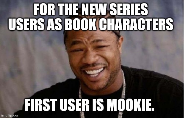 Someone please link mookie | FOR THE NEW SERIES 

USERS AS BOOK CHARACTERS; FIRST USER IS MOOKIE. | image tagged in memes,yo dawg heard you | made w/ Imgflip meme maker