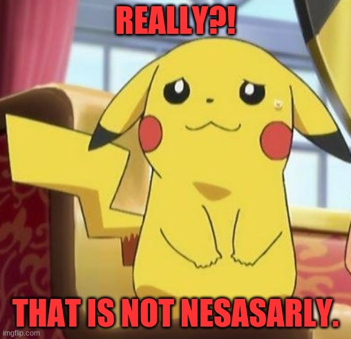 Pikachu's really | REALLY?! THAT IS NOT NESASARLY. | image tagged in pikachu's really | made w/ Imgflip meme maker