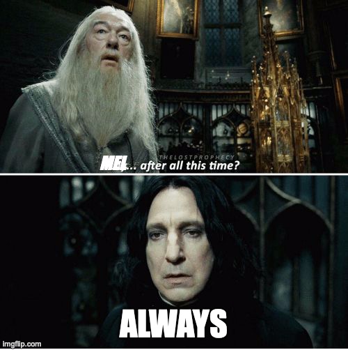 After all this time | MEL ALWAYS | image tagged in after all this time | made w/ Imgflip meme maker